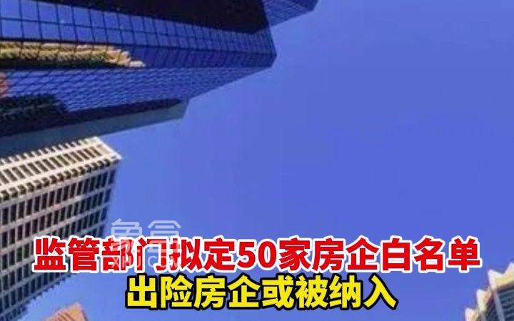 市场消息称金融监管正起草“白名单”，涵盖众多规模房企在内