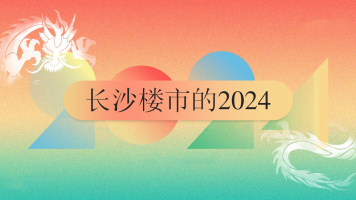 回望2024，看向2025！长沙楼市一波三折终见“日”！