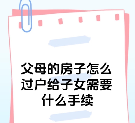 如何将房屋产权过户给子女 如何将房屋产权过户给子女