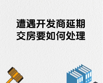 开发商延期交房该怎么办 期房购买流程是怎样的 开发商延期交房该怎么办 期房购买流程是怎样的