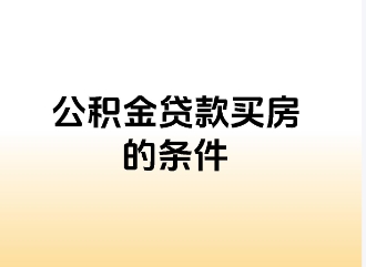 买房用公积金贷款有什么条件 公积金贷款购房的好处有哪些 买房用公积金贷款有什么条件 公积金贷款购房的好处有哪些