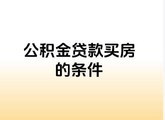 买房用公积金贷款有什么条件  公积金贷款购房的好处有哪些