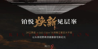 8月2日旭辉铂悦湘江瞰江大平层样板间已开放，滨江新城建面273-470㎡大平层热销中！
