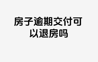 期房逾期交房能退房吗 还有哪些情况可以退房