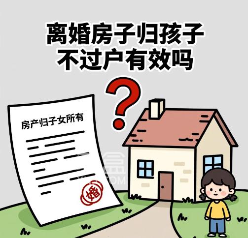 离婚房子归孩子不过户有效吗  离婚后房子怎么分配 离婚房子归孩子不过户有效吗  离婚后房子怎么分配